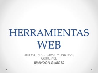 HERRAMIENTAS
WEB
UNIDAD EDUCATIVA MUNICIPAL
QUITUMBE
BRANDON GARCES
 