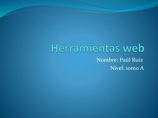 Nombre: Paúl Ruiz
Nivel: 10mo A
 