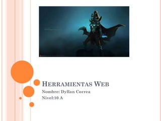 HERRAMIENTAS WEB
Nombre: Dyllan Correa
Nivel:10 A
 