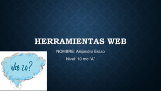HERRAMIENTAS WEB
NOMBRE: Alejandro Erazo
Nivel: 10 mo “A”
 