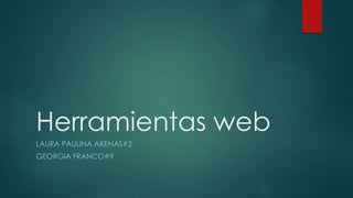 Herramientas web
LAURA PAULINA ARENAS#2
GEORGIA FRANCO#9
 