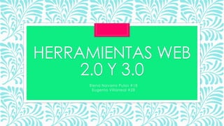HERRAMIENTAS WEB
2.0 Y 3.0
Elena Navarro Pulos #18
Eugenia Villarreal #28
 