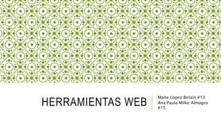 HERRAMIENTAS WEB
Maite López Birlain #13
Ana Paula Milke Almagro
#15
 