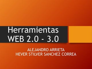 Herramientas
WEB 2.0 - 3.0
ALEJANDRO ARRIETA
HEVER STILVER SANCHEZ CORREA
 