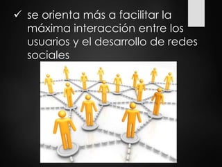  se orienta más a facilitar la
máxima interacción entre los
usuarios y el desarrollo de redes
sociales
 