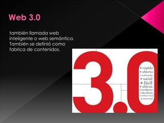 también llamada web
inteligente o web semántica.
También se definió como
fabrica de contenidos.
 