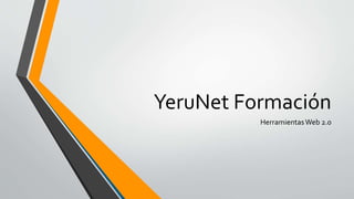 YeruNet Formación
HerramientasWeb 2.0
 