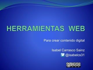Para crear contenido digital
Isabel Carrasco Sainz
@isabelcs31
 