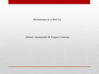 Herramientas de la Web 2.0




Elaboró: Gumercindo M. Fragoso Contreras
 