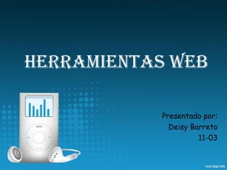 HERRAMIENTAS WEB

           Presentado por:
             Deisy Barreto
                     11-03
 