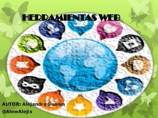 HERRAMIENTAS WEB
AUTOR: Alejandra Guanin
@AlewAlejis
 