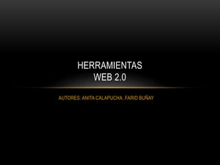 AUTORES: ANITA CALAPUCHA..FARID BUÑAY
HERRAMIENTAS
WEB 2.0
 