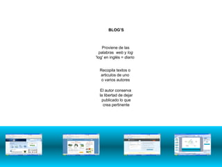 El autor conserva la libertad de dejar publicado lo que crea pertinente Recopila textos o  articulos de uno  o varios autores Proviene de las palabras  web  y  log   'log' en inglés =  diario   BLOG’S 