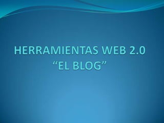 HERRAMIENTAS WEB 2.0 “EL BLOG” 
