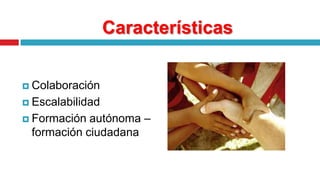 CaracterísticasColaboraciónEscalabilidadFormación autónoma – formación ciudadana