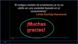 “El antiguo modelo de enseñanza ya no es válido en una sociedad basada en el conocimiento”Linda Darling-Hammond¡Muchas gracias!4x316x9