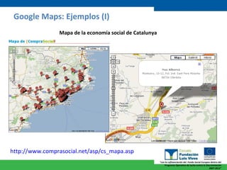 Google Maps: Ejemplos (I) http://www.comprasocial.net/asp/cs_mapa.asp   Mapa de la economía social de Catalunya 