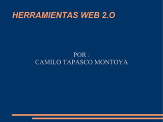 HERRAMIENTAS WEB 2.O POR : CAMILO TAPASCO MONTOYA 