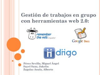 Gestión de trabajos en grupo con herramientas web 2.0: Pérez Sevilla, Miguel Ángel Sayel Sanz, Jakelin Zagalaz Anula, Alberto 