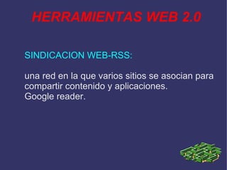 HERRAMIENTAS WEB 2.0 SINDICACION WEB-RSS: una red en la que varios sitios se asocian para compartir contenido y aplicaciones. Google reader.