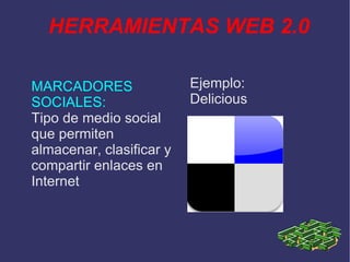 HERRAMIENTAS WEB 2.0 MARCADORES SOCIALES: Tipo de medio social que permiten almacenar, clasificar y compartir enlaces en Internet Ejemplo: Delicious