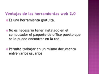  Es una herramienta gratuita.
No es necesario tener instalado en el
computador el paquete de office puesto que
se lo puede encontrar en la red.
Permitetrabajar en un mismo documento
entre varios usuarios