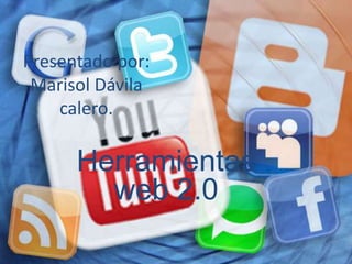 Presentado por:
 Marisol Dávila
    calero.

      Herramientas
        web 2.0
 