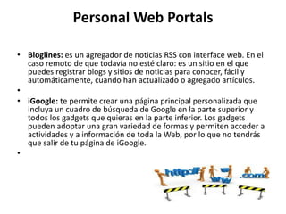 Personal Web Portals

• Bloglines: es un agregador de noticias RSS con interface web. En el
  caso remoto de que todavía n...