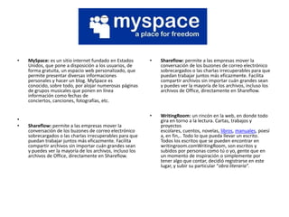 •   MySpace: es un sitio internet fundado en Estados       •   Shareflow: permite a las empresas mover la
    Unidos, que ...