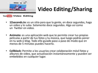 Video Editing/Sharing

• 12seconds.tv: es un sitio para que la gente, en doce segundos, haga
  un video y lo suba. Solamen...