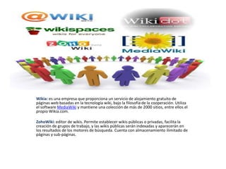 Wikia: es una empresa que proporciona un servicio de alojamiento gratuito de
páginas web basadas en la tecnología wiki, ba...
