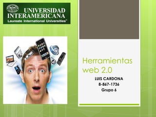 Herramientas
web 2.0
  LUIS CARDONA
    8-867-1736
      Grupo 6
 