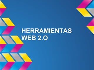 HERRAMIENTAS
WEB 2.O
 