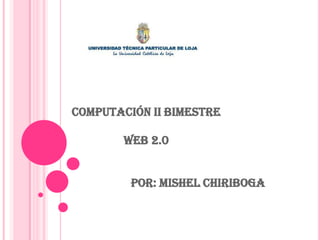 COMPUTACIÓN II BIMESTRE

        Web 2.0


         Por: mishel chiriboga
 