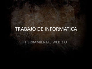 TRABAJO DE INFORMATICA

   HERRAMIENTAS WEB 2.O
 