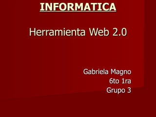 INFORMATICA Herramienta Web 2.0 Gabriela Magno 6to 1ra Grupo 3 