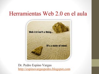 Herramientas Web 2.0 en el aula




   Dr. Pedro Espino Vargas
   http://espinovargaspedro.blogspot.com
 