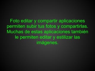 Foto editar y compartir aplicaciones
permiten subir tus fotos y compartirlas.
Muchas de estas aplicaciones también
   le permiten editar y estilizar las
              imágenes.
 