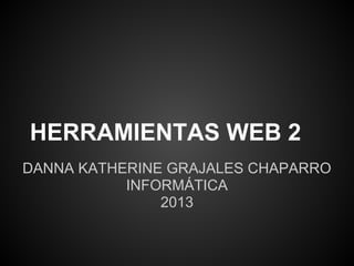 HERRAMIENTAS WEB 2
DANNA KATHERINE GRAJALES CHAPARRO
           INFORMÁTICA
               2013
 