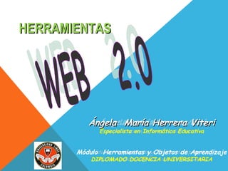 WEB  2.0  HERRAMIENTAS   Ángela  María Herrera Viteri Especialista en Informática Educativa Módulo  Herramientas y Objetos de Aprendizaje DIPLOMADO DOCENCIA UNIVERSITARIA 