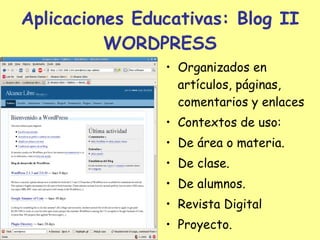 Aplicaciones Educativas: Blog II WORDPRESS Organizados en artículos, páginas, comentarios y enlaces Contextos de uso: De área o materia. De clase. De alumnos. Revista Digital Proyecto. 