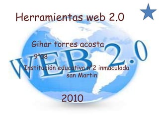 Herramientas web 2.0     Gihar torres acosta 9°08 Institución educativa n°2 inmaculada                       san Martin  2010 