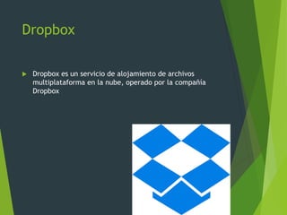 Dropbox
 Dropbox es un servicio de alojamiento de archivos
multiplataforma en la nube, operado por la compañía
Dropbox
 