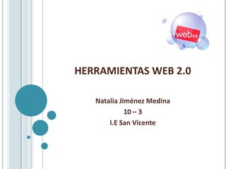 HERRAMIENTAS WEB 2.0

   Natalia Jiménez Medina
             10 – 3
       I.E San Vicente
 