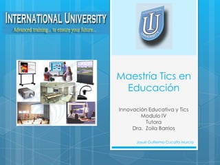 Maestría Tics en
 Educación

Innovación Educativa y Tics
        Modulo IV
          Tutora
     Dra. Zoila Barrios

      Josué Guillermo Cucaita Murcia
 