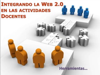 INTEGRANDO LA WEB 2.0
EN LAS ACTIVIDADES
DOCENTES




                     Herramientas…
 