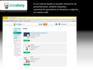 Es un sistema donde se pueden almacenar las
presentaciones, añadirle etiquetas,
comentarlas, guardarlas en favoritos y colgarlas
en nuestra web
 