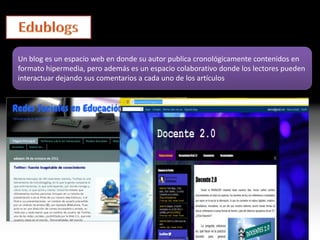 Un blog es un espacio web en donde su autor publica cronológicamente contenidos en
formato hipermedia, pero además es un espacio colaborativo donde los lectores pueden
interactuar dejando sus comentarios a cada uno de los artículos
 