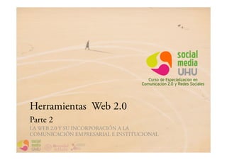 Herramientas Web 2.0
Parte 2
LA WEB 2.0 Y SU INCORPORACIÓN A LA
COMUNICACIÓN EMPRESARIAL E INSTITUCIONAL
 