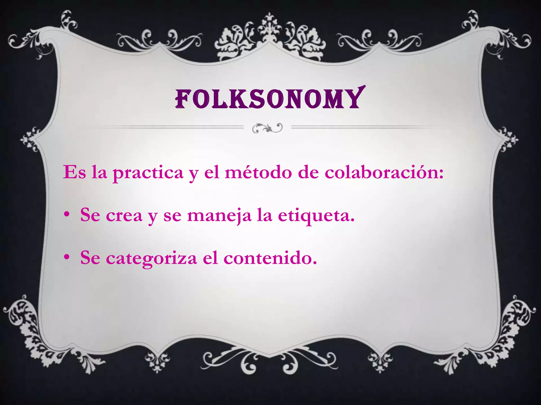 FOLKSONOMY

Es la practica y el método de colaboración:

• Se crea y se maneja la etiqueta.

• Se categoriza el contenido.
 